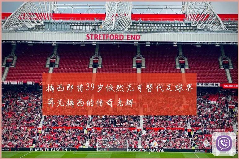 梅西即将39岁依然无可替代足球界再无梅西的传奇光辉