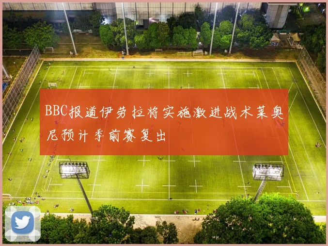BBC报道伊劳拉将实施激进战术莱奥尼预计季前赛复出