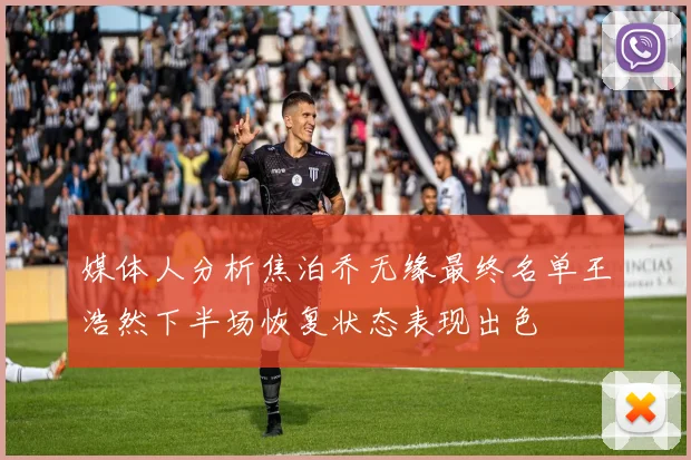 媒体人分析焦泊乔无缘最终名单王浩然下半场恢复状态表现出色