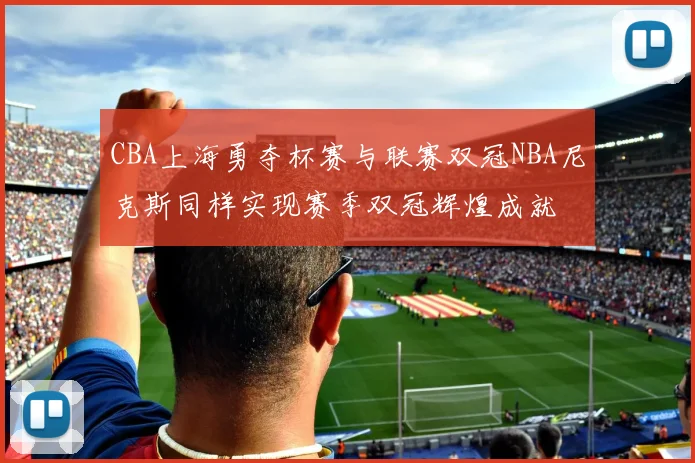 CBA上海勇夺杯赛与联赛双冠NBA尼克斯同样实现赛季双冠辉煌成就